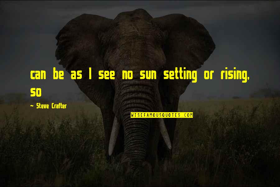 Setting Sun Quotes By Steve Crafter: can be as I see no sun setting