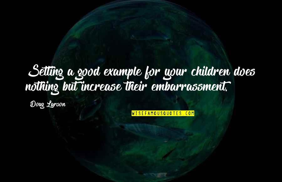 Setting The Example Quotes By Doug Larson: Setting a good example for your children does Setting The Example Quotes By Doug Larson: Setting a good example for your children does