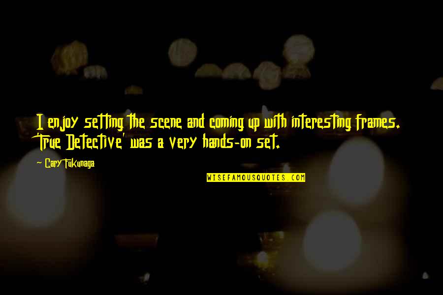 Setting The Scene Quotes By Cary Fukunaga: I enjoy setting the scene and coming up