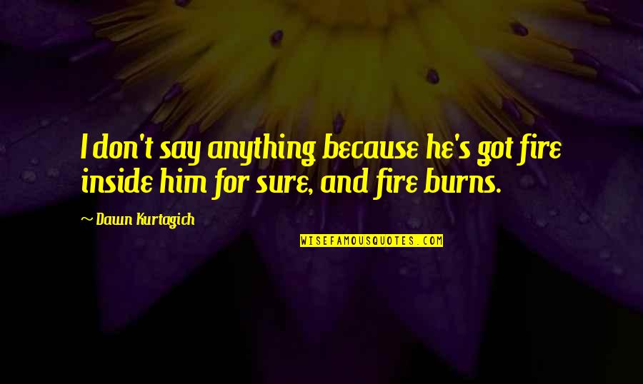 Setting Your Heart On Fire Quotes By Dawn Kurtagich: I don't say anything because he's got fire
