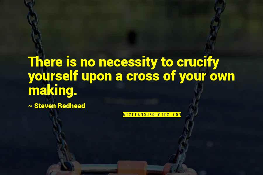 Setting Your Heart On Fire Quotes By Steven Redhead: There is no necessity to crucify yourself upon