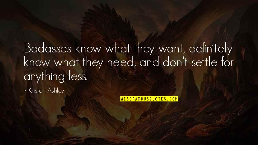 Settle For Less Quotes By Kristen Ashley: Badasses know what they want, definitely know what