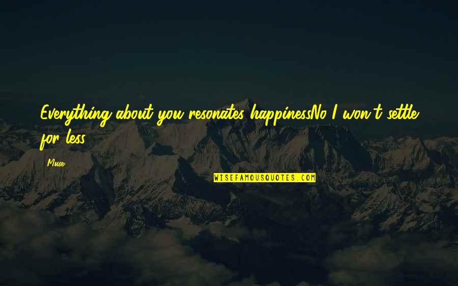 Settle For Less Quotes By Muse: Everything about you resonates happinessNo I won't settle