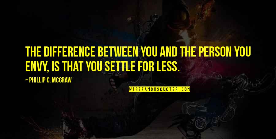 Settle For Less Quotes By Phillip C. McGraw: The difference between you and the person you