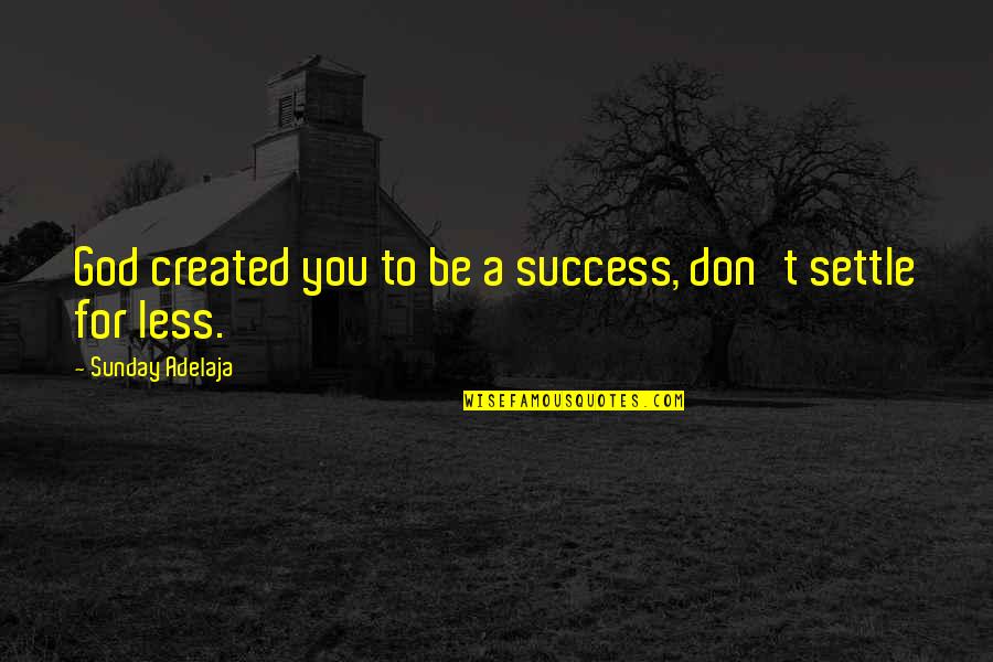 Settle For Less Quotes By Sunday Adelaja: God created you to be a success, don't