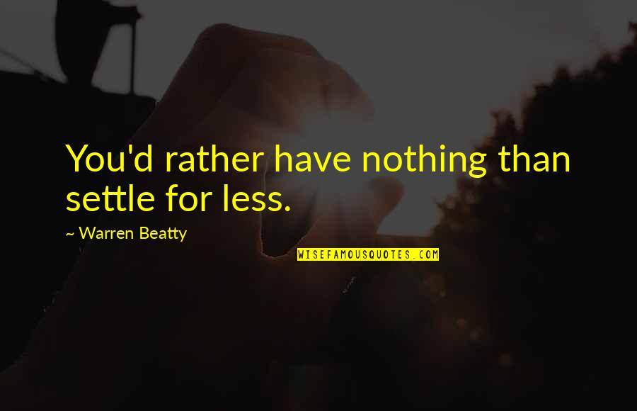 Settle For Nothing Less Quotes By Warren Beatty: You'd rather have nothing than settle for less.