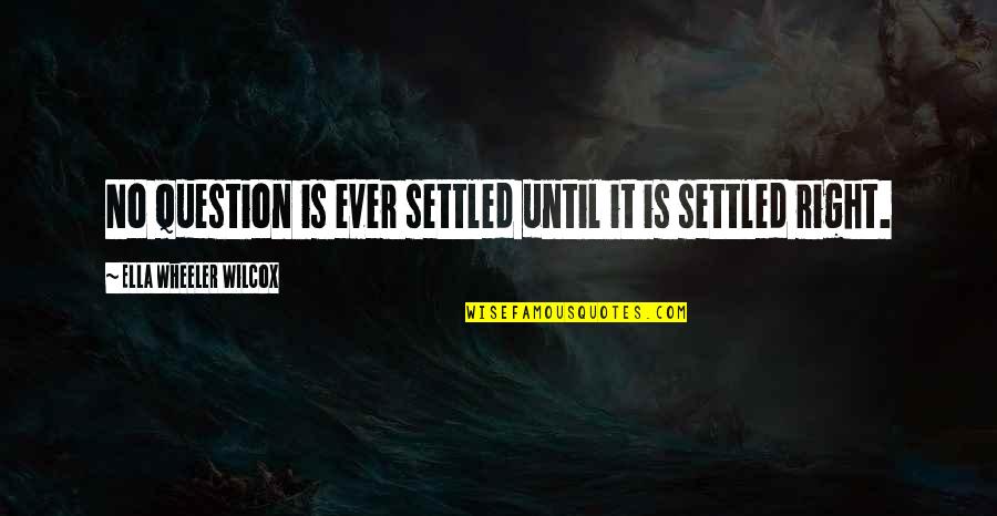 Settled Quotes By Ella Wheeler Wilcox: No question is ever settled until it is