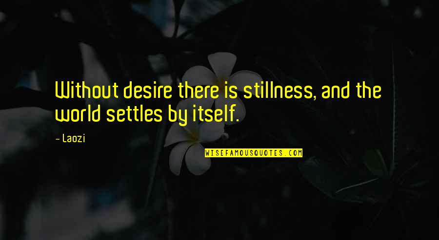 Settles Quotes By Laozi: Without desire there is stillness, and the world