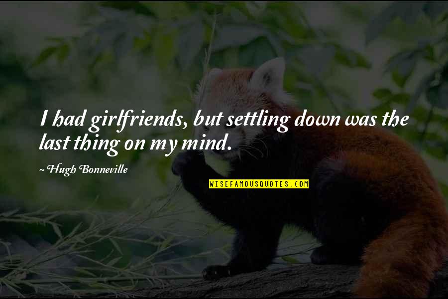 Settling Down Quotes By Hugh Bonneville: I had girlfriends, but settling down was the Settling Down Quotes By Hugh Bonneville: I had girlfriends, but settling down was the