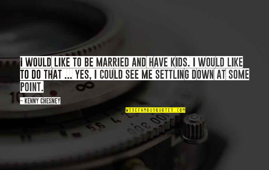 Settling Down Quotes By Kenny Chesney: I would like to be married and have Settling Down Quotes By Kenny Chesney: I would like to be married and have