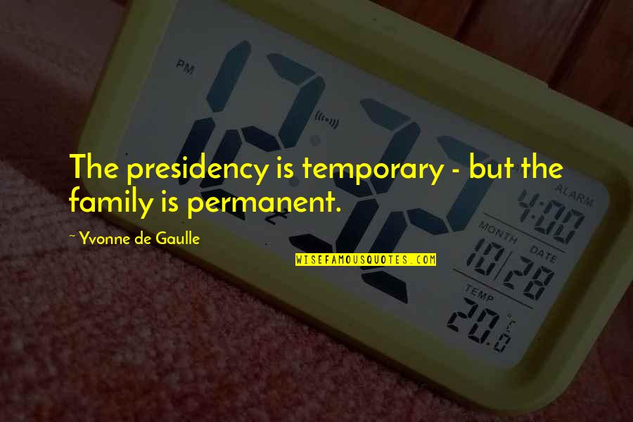 Settling For Comfort Quotes By Yvonne De Gaulle: The presidency is temporary - but the family Settling For Comfort Quotes By Yvonne De Gaulle: The presidency is temporary - but the family