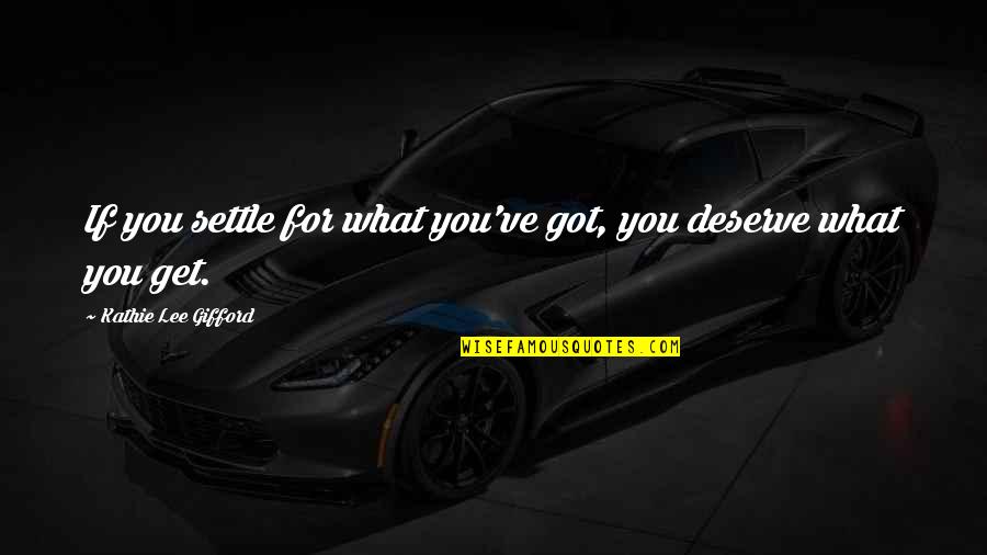Settling For What You Deserve Quotes By Kathie Lee Gifford: If you settle for what you've got, you