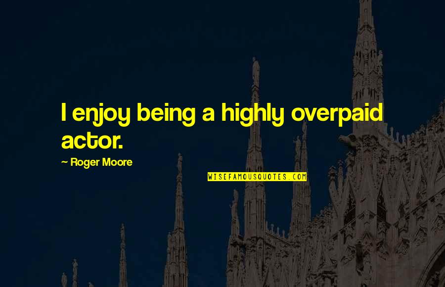 Settrade Or Th Quotes By Roger Moore: I enjoy being a highly overpaid actor.