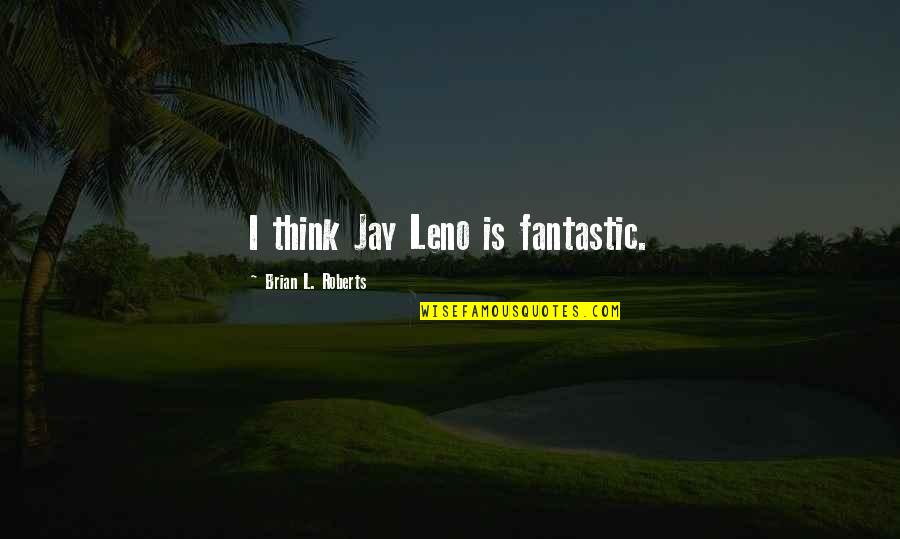 Setups Pobres Quotes By Brian L. Roberts: I think Jay Leno is fantastic.