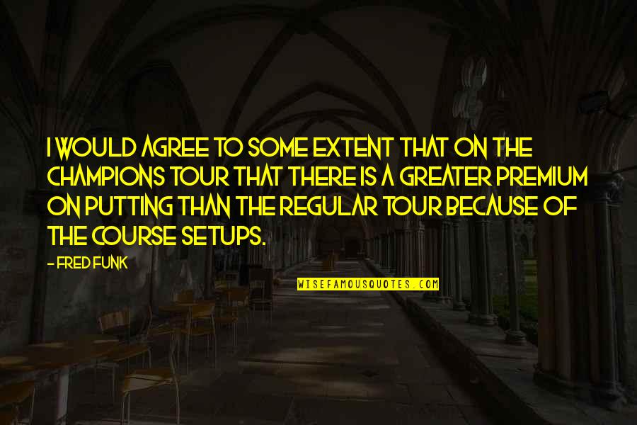 Setups Quotes By Fred Funk: I would agree to some extent that on