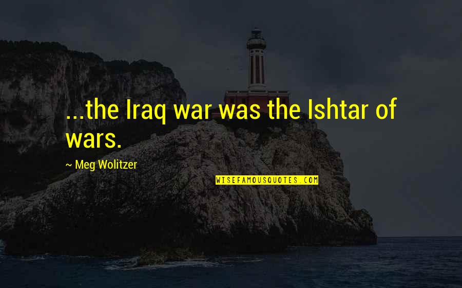 Setzen Konjugieren Quotes By Meg Wolitzer: ...the Iraq war was the Ishtar of wars.
