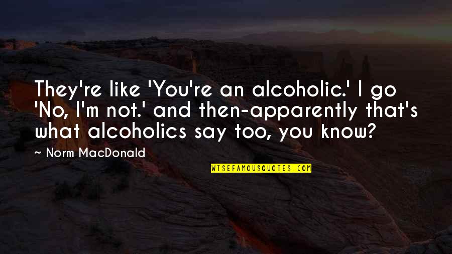 Seulement Vous Quotes By Norm MacDonald: They're like 'You're an alcoholic.' I go 'No,