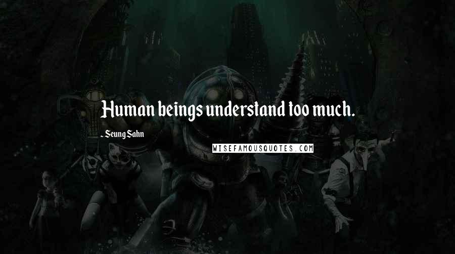 Seung Sahn quotes: Human beings understand too much.