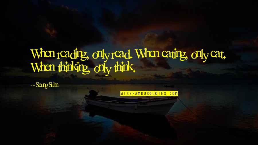 Seung Sahn Quotes By Seung Sahn: When reading, only read. When eating, only eat.