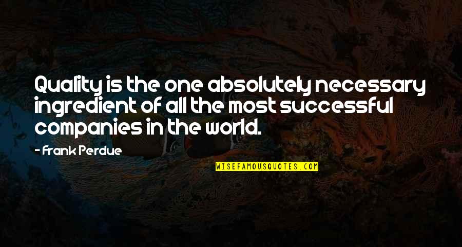 Seunghee Dia Quotes By Frank Perdue: Quality is the one absolutely necessary ingredient of Seunghee Dia Quotes By Frank Perdue: Quality is the one absolutely necessary ingredient of