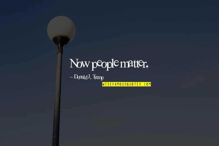 Seunghwan 1the9 Quotes By Donald J. Trump: Now people matter. Seunghwan 1the9 Quotes By Donald J. Trump: Now people matter.