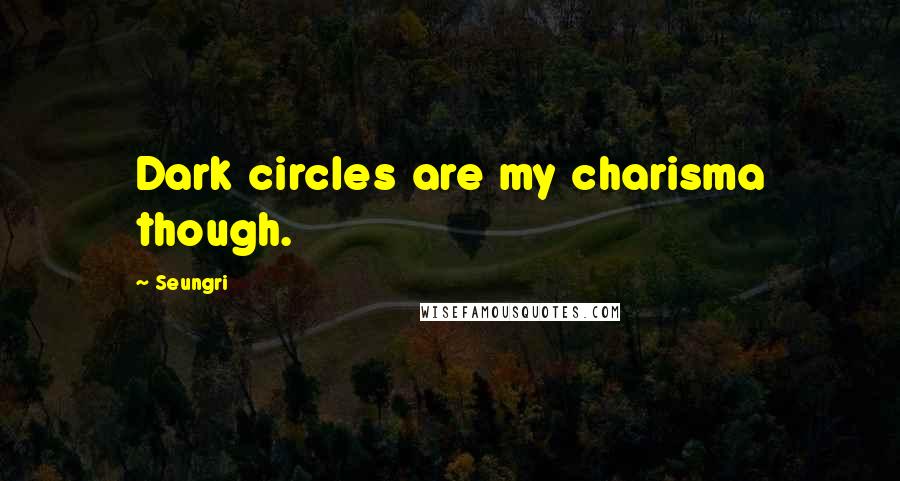 Seungri quotes: Dark circles are my charisma though.