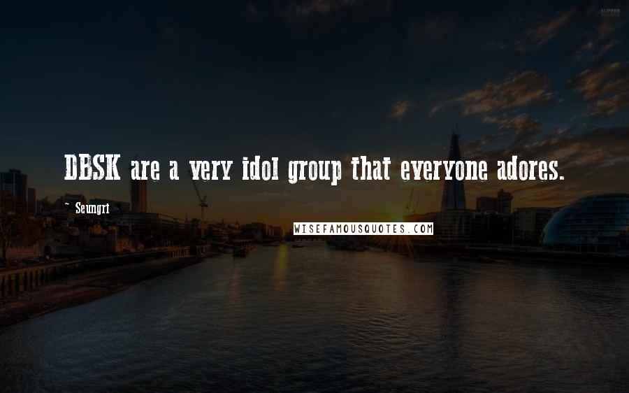 Seungri quotes: DBSK are a very idol group that everyone adores.