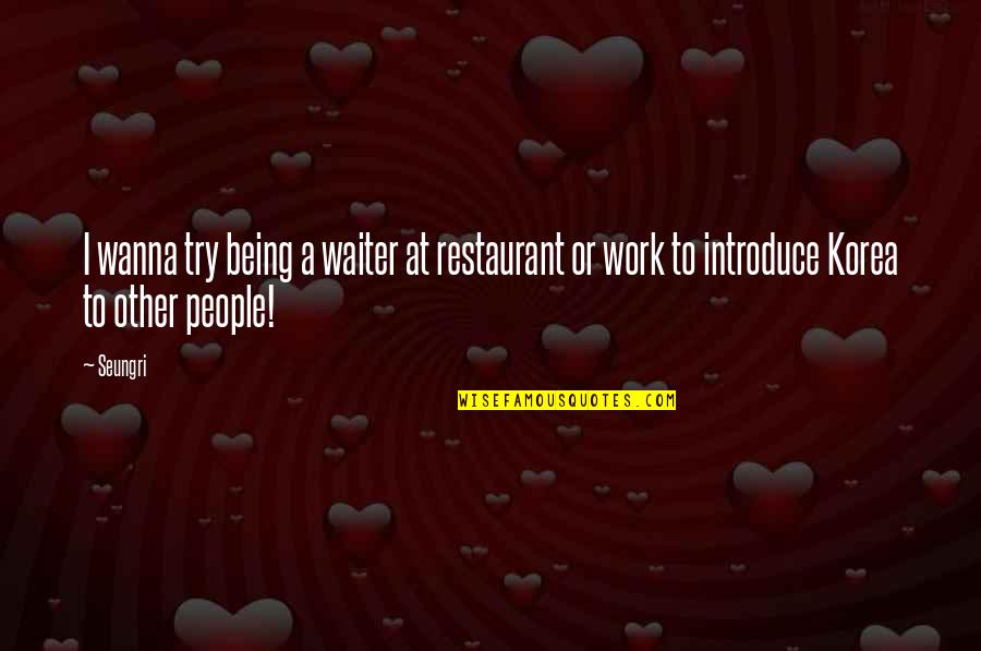 Seungri Quotes By Seungri: I wanna try being a waiter at restaurant