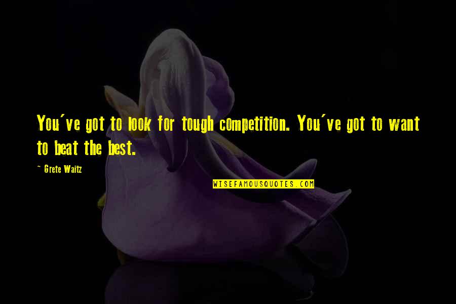 Sevakeen Quotes By Grete Waitz: You've got to look for tough competition. You've