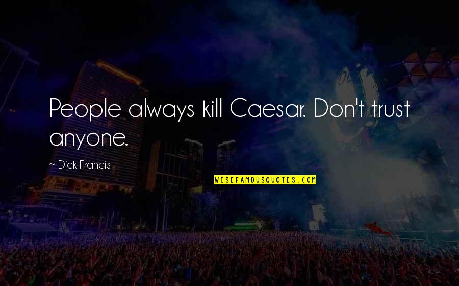 Sevan Bomar Quotes By Dick Francis: People always kill Caesar. Don't trust anyone. Sevan Bomar Quotes By Dick Francis: People always kill Caesar. Don't trust anyone.