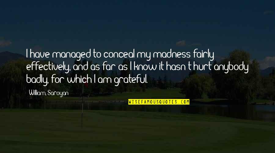 Sevan Bomar Quotes By William, Saroyan: I have managed to conceal my madness fairly Sevan Bomar Quotes By William, Saroyan: I have managed to conceal my madness fairly