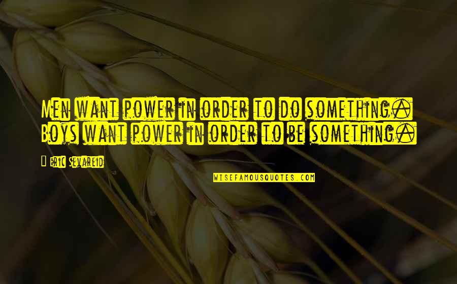 Sevareid Eric Quotes By Eric Sevareid: Men want power in order to do something.