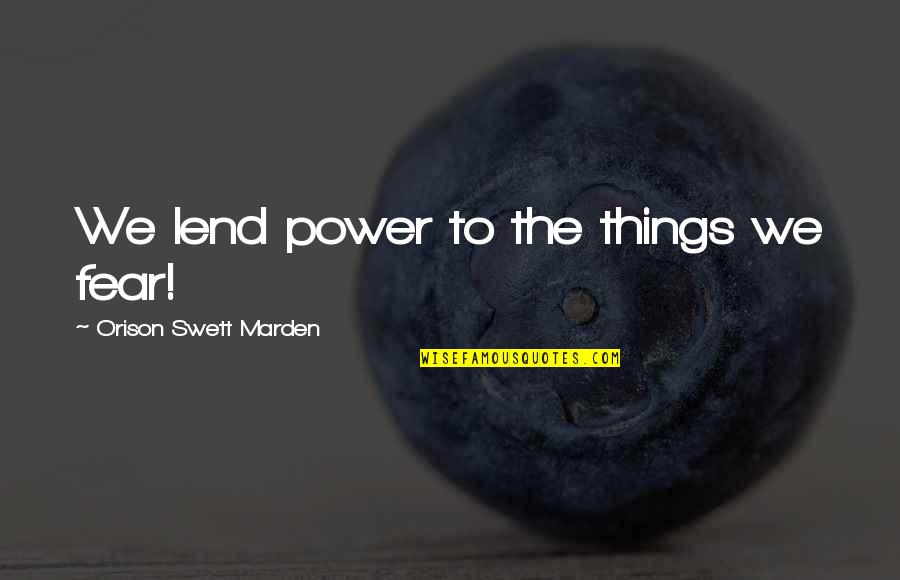 Sevasti Balafas Quotes By Orison Swett Marden: We lend power to the things we fear! Sevasti Balafas Quotes By Orison Swett Marden: We lend power to the things we fear!