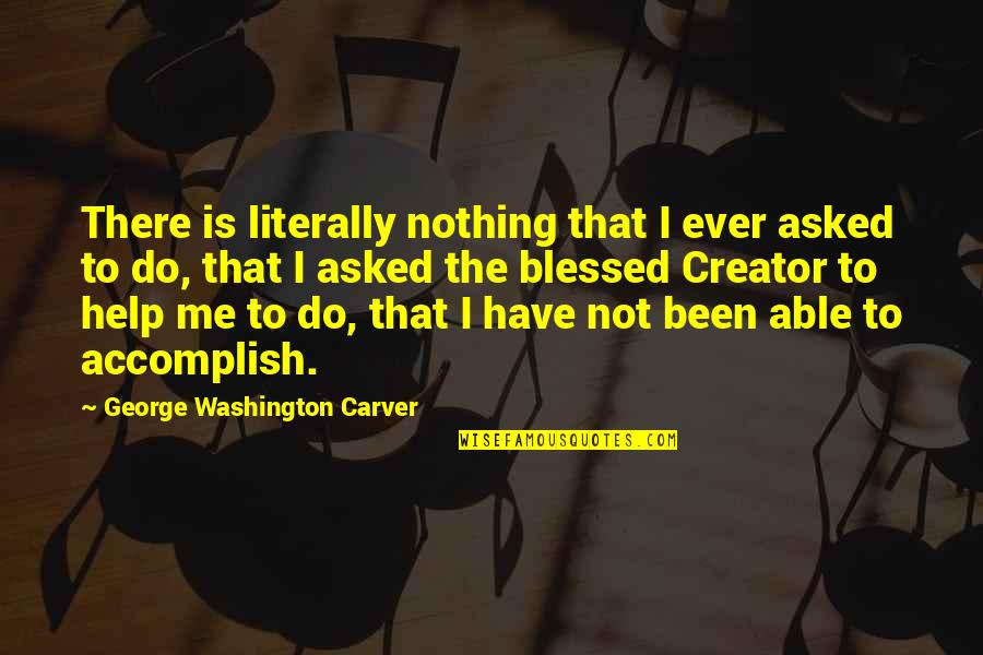Sevasti Qiriazi Quotes By George Washington Carver: There is literally nothing that I ever asked Sevasti Qiriazi Quotes By George Washington Carver: There is literally nothing that I ever asked