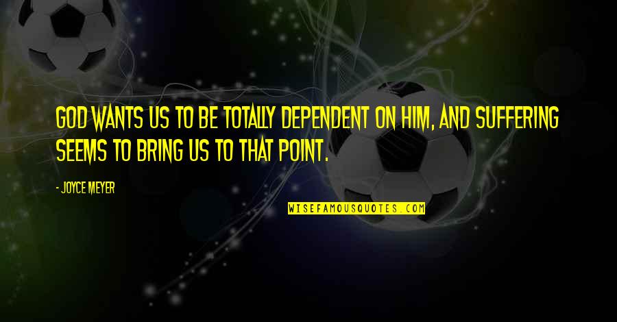 Sevastine Quotes By Joyce Meyer: God wants us to be totally dependent on Sevastine Quotes By Joyce Meyer: God wants us to be totally dependent on