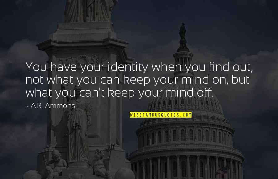 Sevdiklerinize Quotes By A.R. Ammons: You have your identity when you find out, Sevdiklerinize Quotes By A.R. Ammons: You have your identity when you find out,