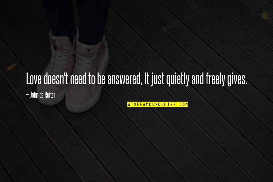 Sevdiklerinize Quotes By John De Ruiter: Love doesn't need to be answered, It just Sevdiklerinize Quotes By John De Ruiter: Love doesn't need to be answered, It just