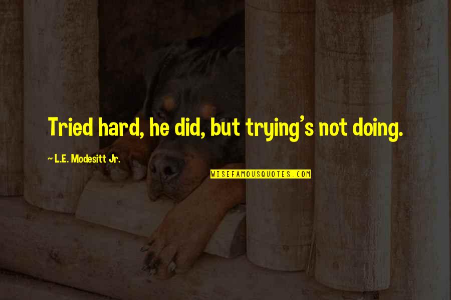 Seve Ballesteros Best Quotes By L.E. Modesitt Jr.: Tried hard, he did, but trying's not doing. Seve Ballesteros Best Quotes By L.E. Modesitt Jr.: Tried hard, he did, but trying's not doing.