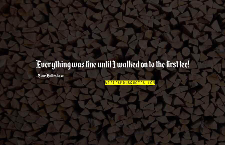 Seve Ballesteros Best Quotes By Seve Ballesteros: Everything was fine until I walked on to Seve Ballesteros Best Quotes By Seve Ballesteros: Everything was fine until I walked on to