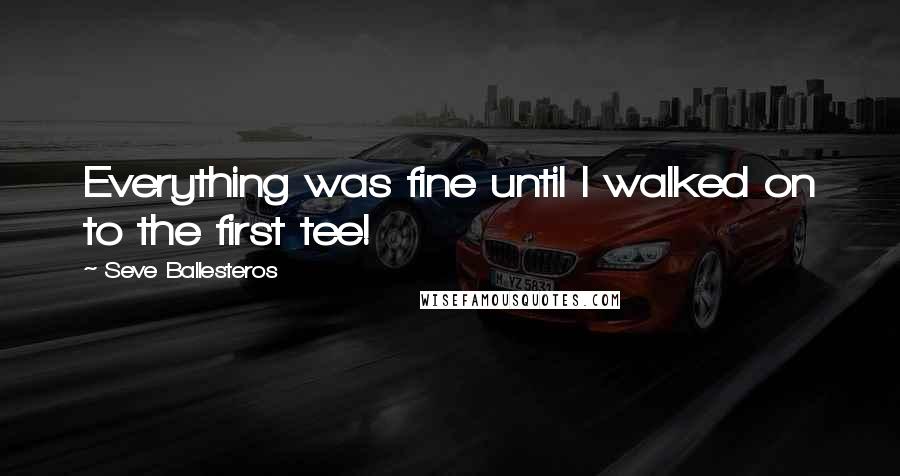 Seve Ballesteros quotes: Everything was fine until I walked on to the first tee!