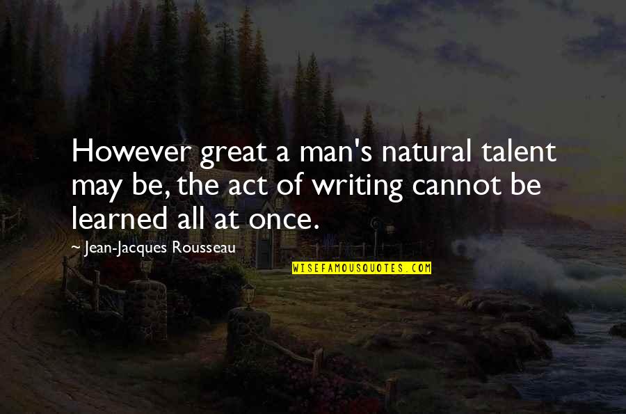 Seven Chakras Quotes By Jean-Jacques Rousseau: However great a man's natural talent may be, Seven Chakras Quotes By Jean-Jacques Rousseau: However great a man's natural talent may be,
