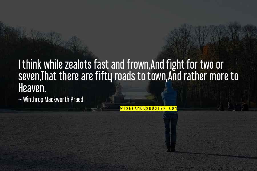 Seven In Heaven Quotes By Winthrop Mackworth Praed: I think while zealots fast and frown,And fight Seven In Heaven Quotes By Winthrop Mackworth Praed: I think while zealots fast and frown,And fight
