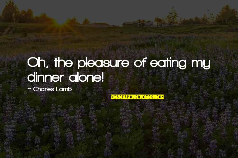 Seven Pounds Meaningful Quotes By Charles Lamb: Oh, the pleasure of eating my dinner alone! Seven Pounds Meaningful Quotes By Charles Lamb: Oh, the pleasure of eating my dinner alone!