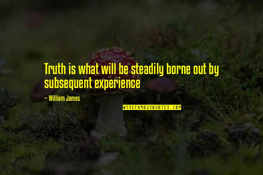 Seven Sages Quotes By William James: Truth is what will be steadily borne out