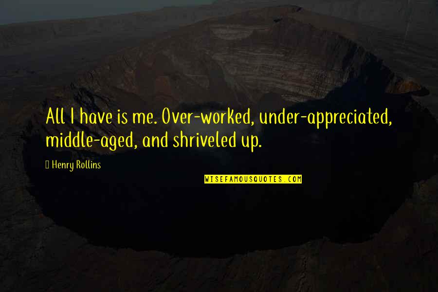 Seven Sins Quotes By Henry Rollins: All I have is me. Over-worked, under-appreciated, middle-aged,