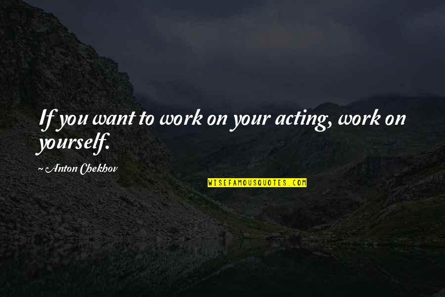 Seven Tears Into The Sea Quotes By Anton Chekhov: If you want to work on your acting,
