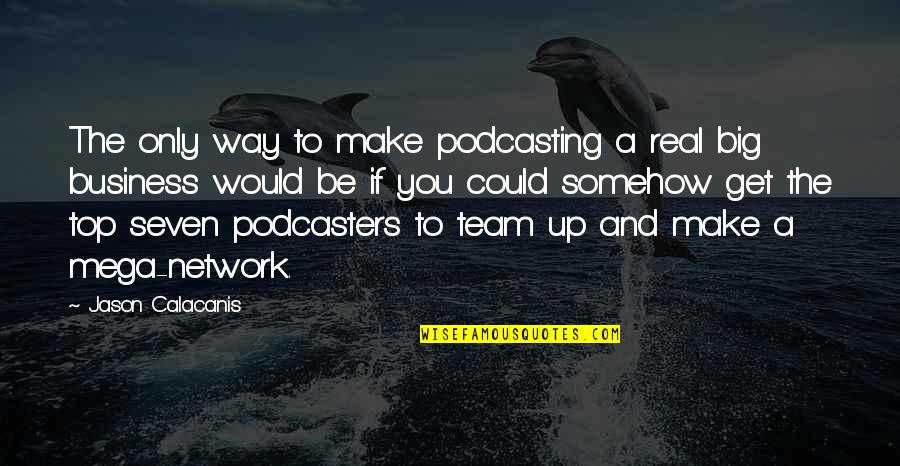Seven Up Quotes By Jason Calacanis: The only way to make podcasting a real Seven Up Quotes By Jason Calacanis: The only way to make podcasting a real