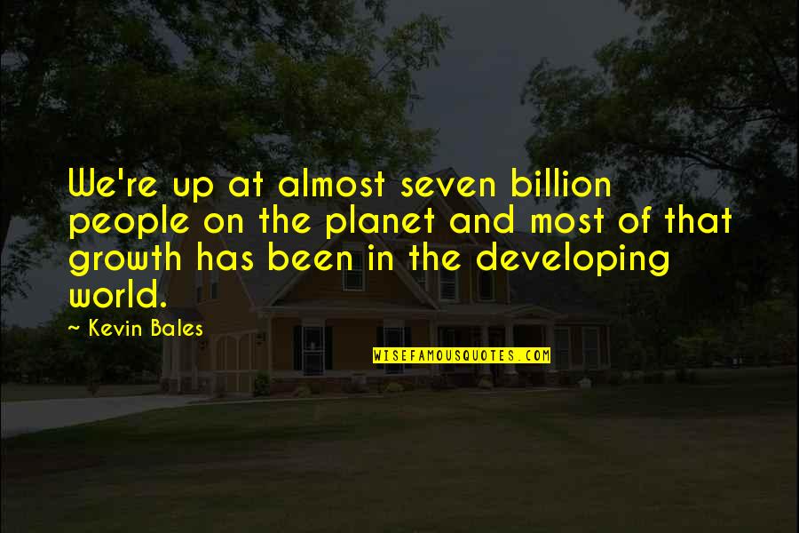 Seven Up Quotes By Kevin Bales: We're up at almost seven billion people on Seven Up Quotes By Kevin Bales: We're up at almost seven billion people on