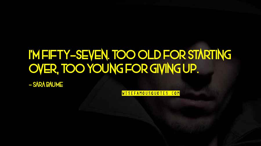 Seven Up Quotes By Sara Baume: I'm fifty-seven. Too old for starting over, too