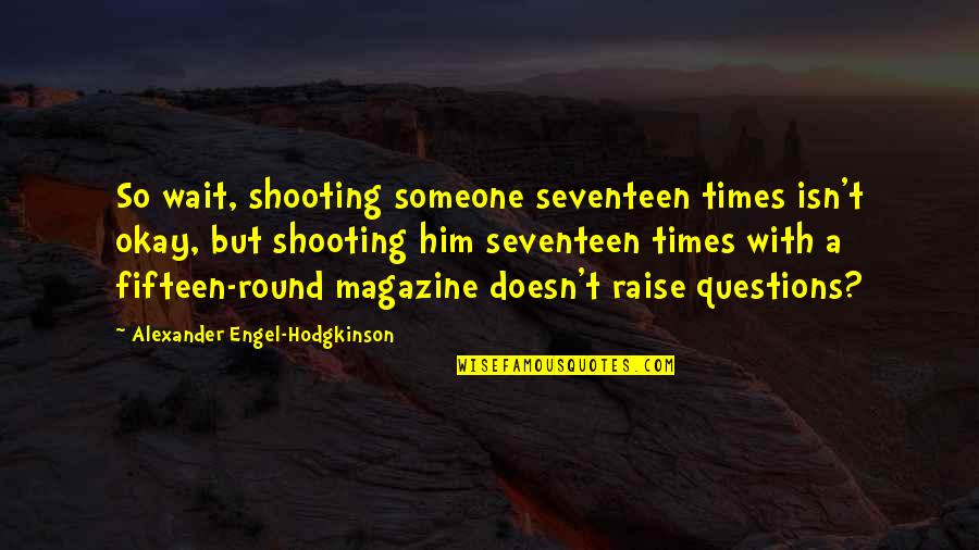 Seventeen's Quotes By Alexander Engel-Hodgkinson: So wait, shooting someone seventeen times isn't okay,